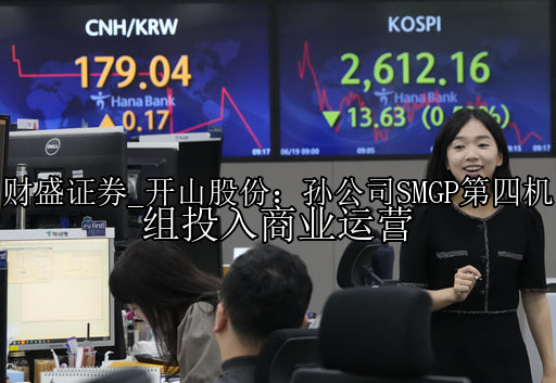 开山股份：孙公司SMGP第四机组投入商业运营